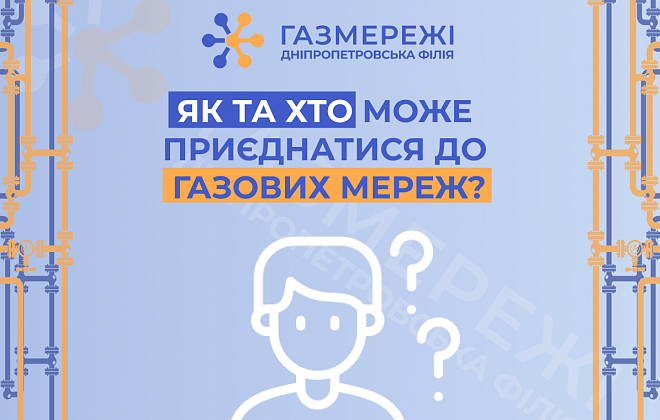 Дніпропетровська філія «Газмережі» пояснює специфіку процесу приєднання до газових мереж